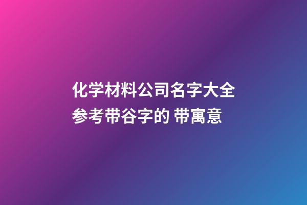 化学材料公司名字大全参考带谷字的 带寓意-第1张-公司起名-玄机派